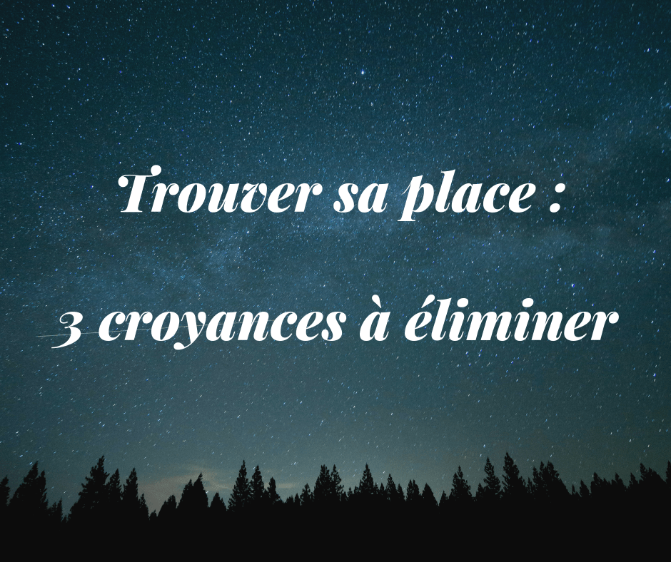 Trouver sa place, 3 croyances à&nbsp;éliminer